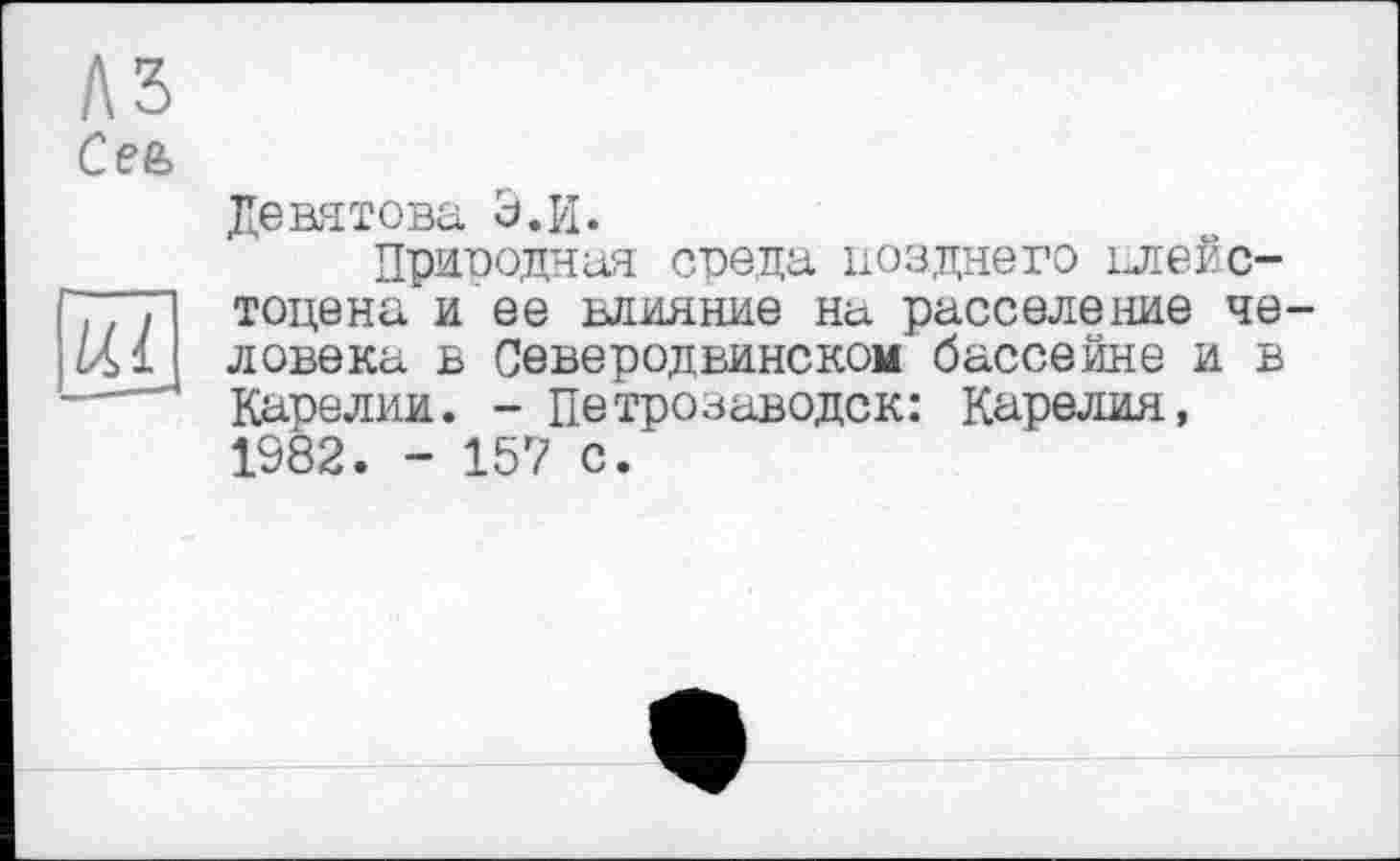 ﻿Девятова Э.И.
Природная среда позднего плейстоцена и ее влияние на расселение не ловека в Северодвинском бассейне и в Карелии. - Петрозаводск: Карелия, 1982. - 157 с.